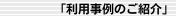 ｢利用事例のご紹介」