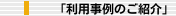 ｢利用事例のご紹介」
