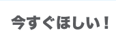 今すぐ欲しい